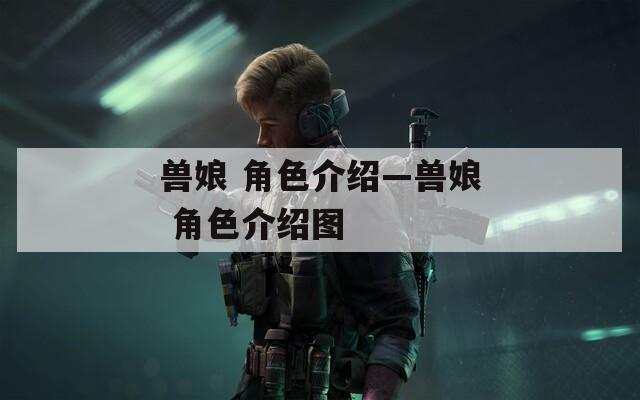 兽娘 角色介绍—兽娘 角色介绍图