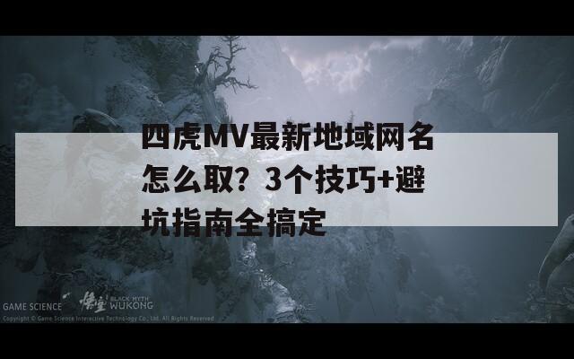 四虎MV最新地域网名怎么取？3个技巧+避坑指南全搞定