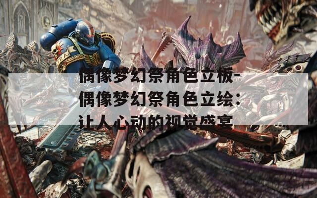偶像梦幻祭角色立板-偶像梦幻祭角色立绘：让人心动的视觉盛宴