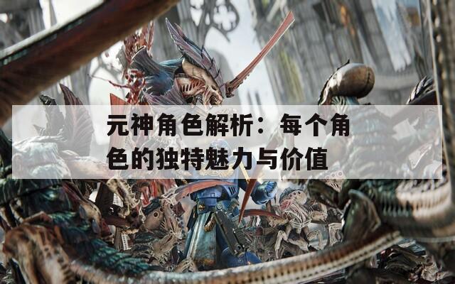 元神角色解析：每个角色的独特魅力与价值
