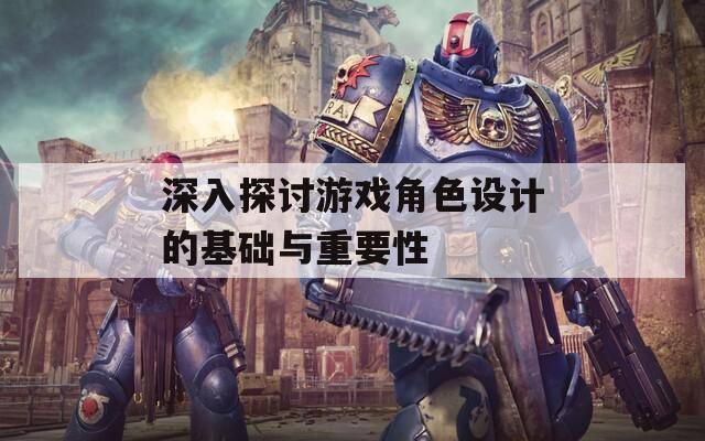 深入探讨游戏角色设计的基础与重要性