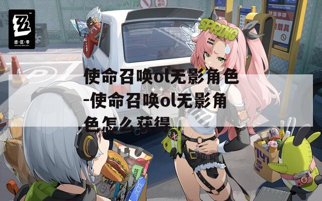使命召唤ol无影角色-使命召唤ol无影角色怎么获得