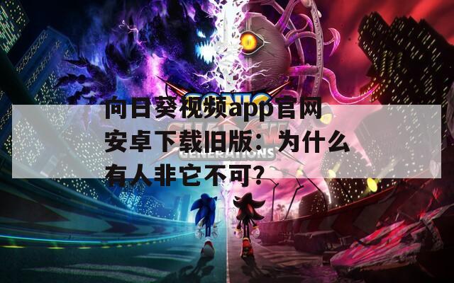 向日葵视频app官网安卓下载旧版：为什么有人非它不可？