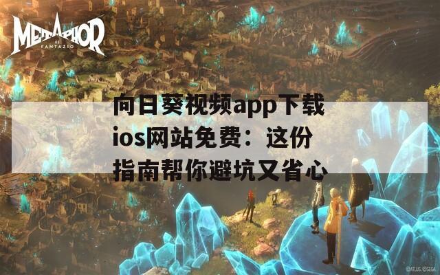 向日葵视频app下载ios网站免费：这份指南帮你避坑又省心