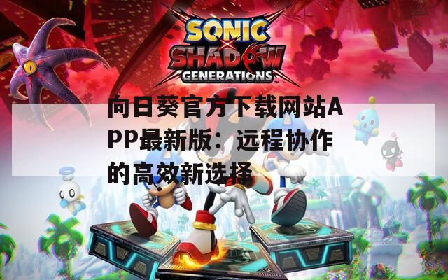 向日葵官方下载网站APP最新版：远程协作的高效新选择