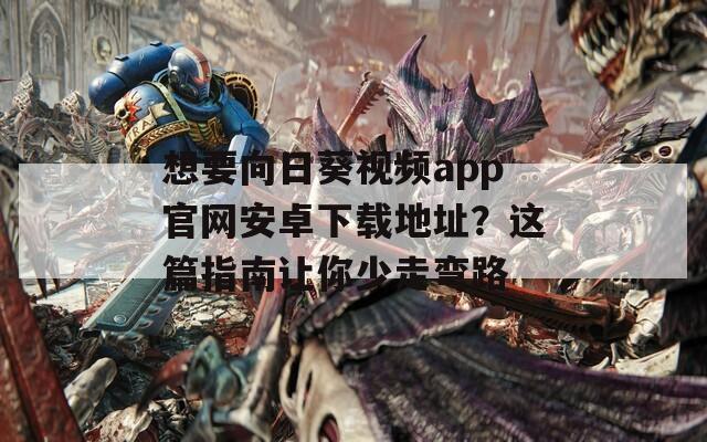 想要向日葵视频app官网安卓下载地址？这篇指南让你少走弯路