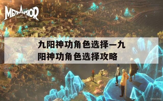 九阳神功角色选择—九阳神功角色选择攻略
