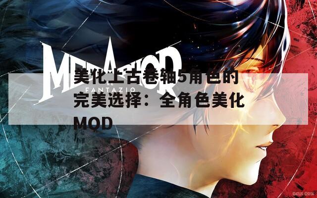 美化上古卷轴5角色的完美选择：全角色美化MOD