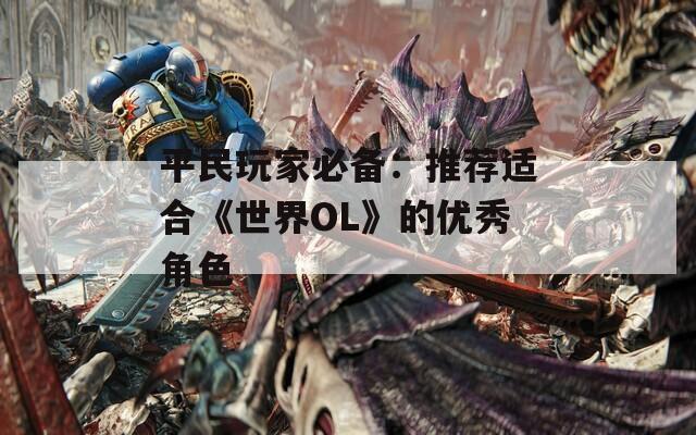 平民玩家必备：推荐适合《世界OL》的优秀角色