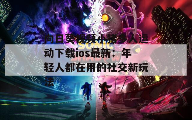 向日葵视频小猪多人运动下载ios最新：年轻人都在用的社交新玩法