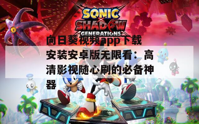 向日葵视频app下载安装安卓版无限看：高清影视随心刷的必备神器