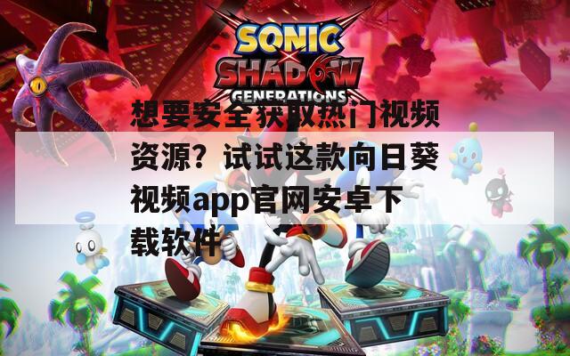 想要安全获取热门视频资源？试试这款向日葵视频app官网安卓下载软件