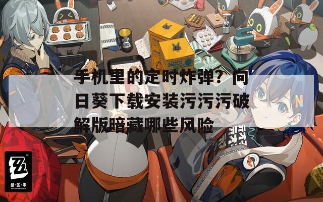 手机里的定时炸弹？向日葵下载安装污污污破解版暗藏哪些风险