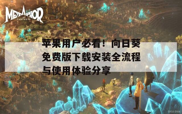 苹果用户必看！向日葵免费版下载安装全流程与使用体验分享