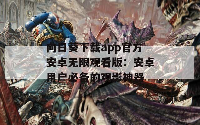 向日葵下载app官方安卓无限观看版：安卓用户必备的观影神器