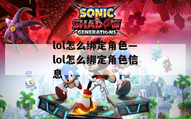 lol怎么绑定角色—lol怎么绑定角色信息