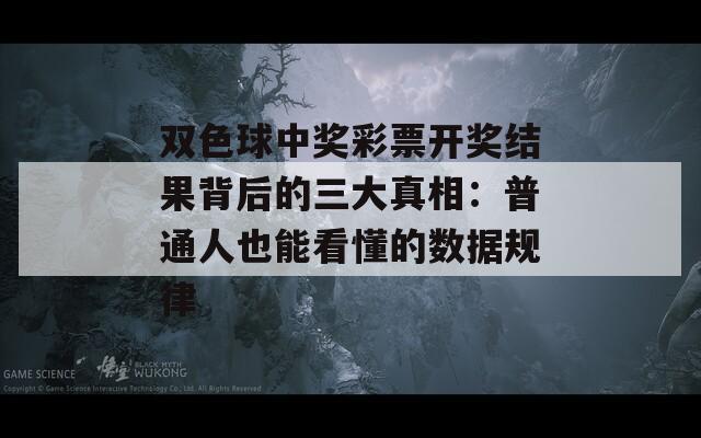 双色球中奖彩票开奖结果背后的三大真相：普通人也能看懂的数据规律