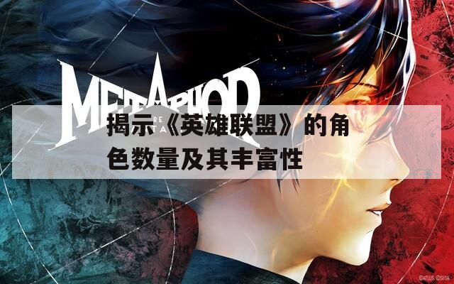 揭示《英雄联盟》的角色数量及其丰富性