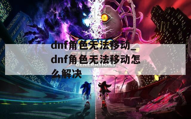 dnf角色无法移动_dnf角色无法移动怎么解决