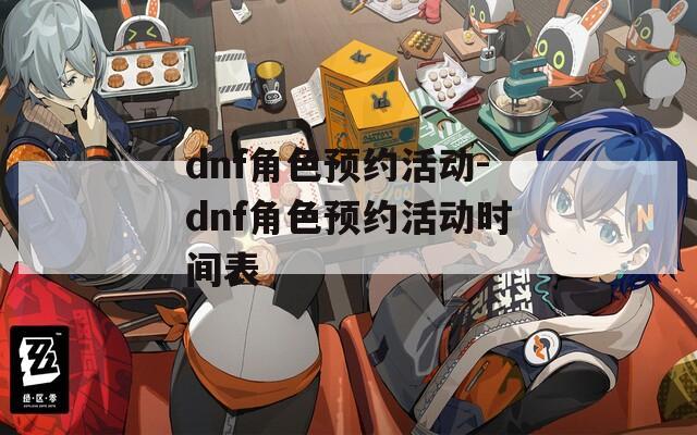 dnf角色预约活动-dnf角色预约活动时间表