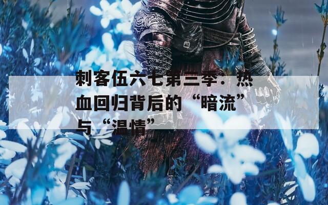 刺客伍六七第三季：热血回归背后的“暗流”与“温情”