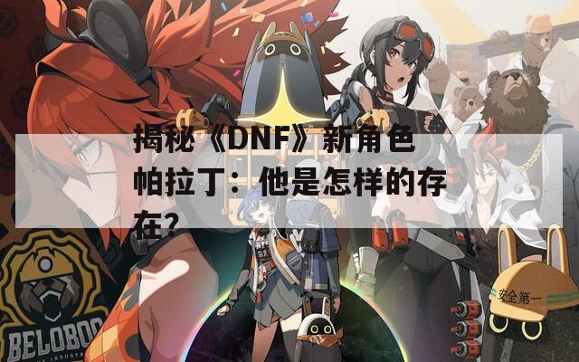 揭秘《DNF》新角色帕拉丁：他是怎样的存在？