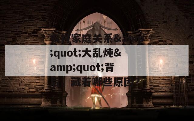 农村家庭关系&quot;大乱炖&quot;背后，藏着哪些原因？