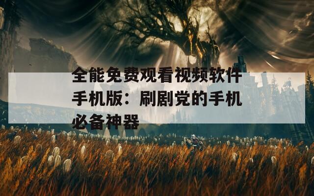 全能免费观看视频软件手机版：刷剧党的手机必备神器