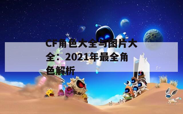 CF角色大全与图片大全：2021年最全角色解析
