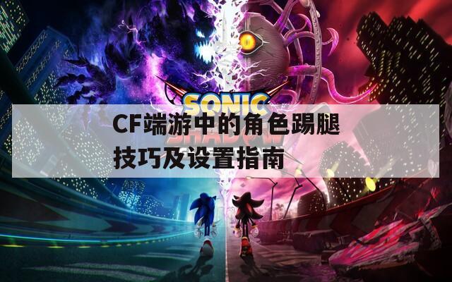 CF端游中的角色踢腿技巧及设置指南
