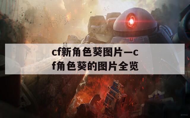 cf新角色葵图片—cf角色葵的图片全览