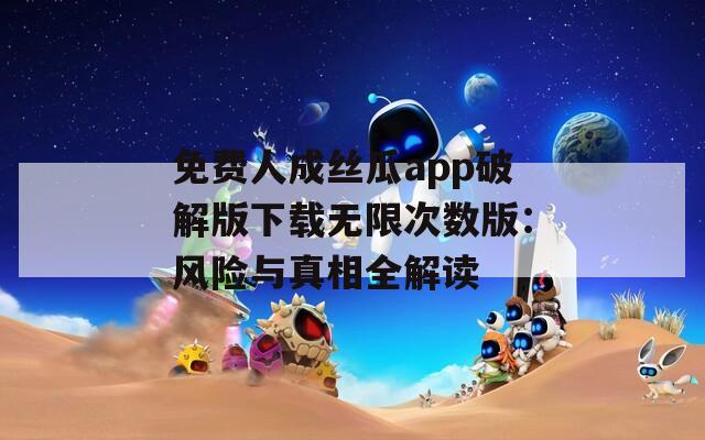 免费人成丝瓜app破解版下载无限次数版：风险与真相全解读