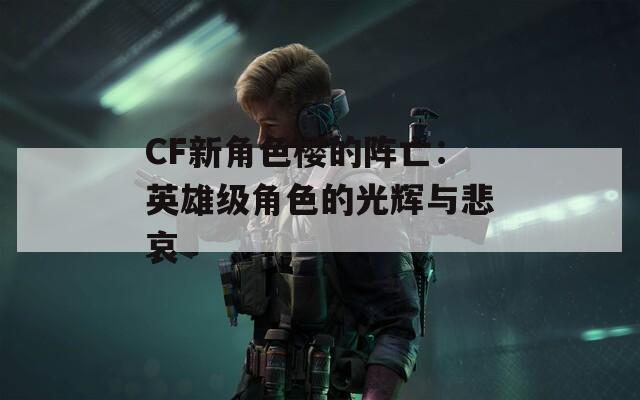 CF新角色樱的阵亡：英雄级角色的光辉与悲哀