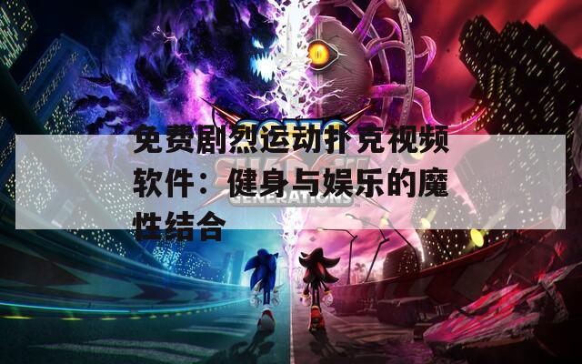 免费剧烈运动扑克视频软件：健身与娱乐的魔性结合