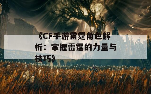 《CF手游雷霆角色解析：掌握雷霆的力量与技巧》