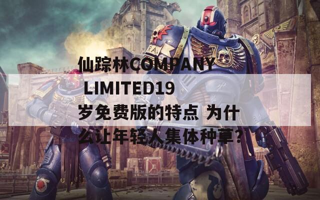 仙踪林COMPANY LIMITED19岁免费版的特点 为什么让年轻人集体种草？