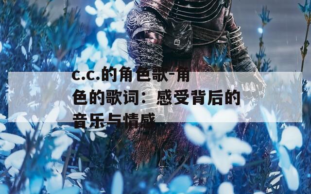c.c.的角色歌-角色的歌词：感受背后的音乐与情感