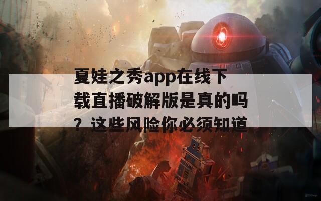 夏娃之秀app在线下载直播破解版是真的吗？这些风险你必须知道