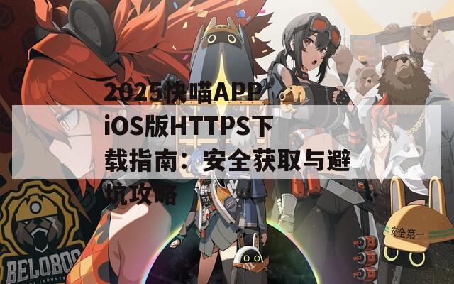 2025快喵APP iOS版HTTPS下载指南：安全获取与避坑攻略