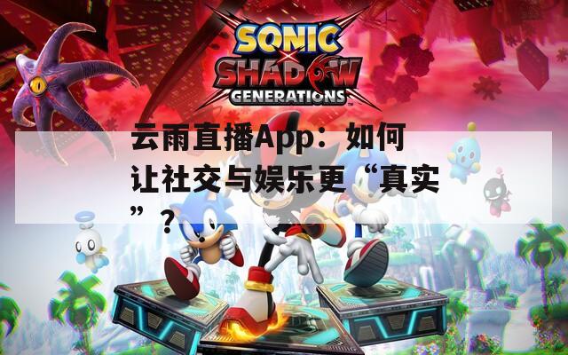 云雨直播App：如何让社交与娱乐更“真实”？