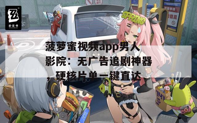 菠萝蜜视频app男人影院：无广告追剧神器，硬核片单一键直达