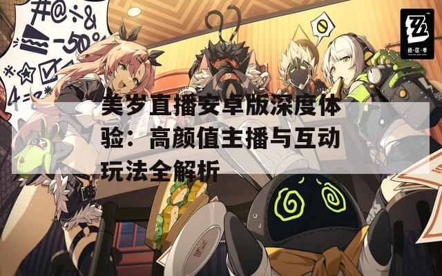 美岁直播安卓版深度体验：高颜值主播与互动玩法全解析