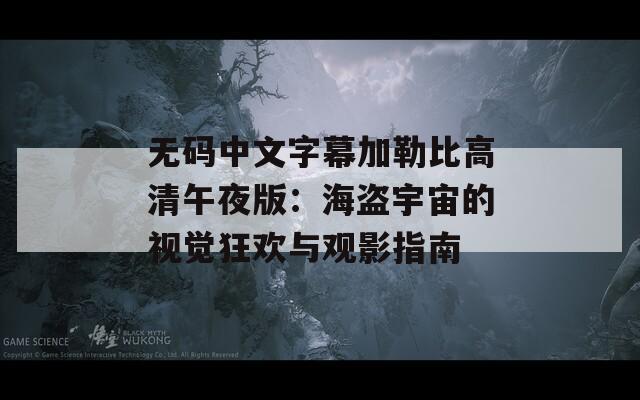 无码中文字幕加勒比高清午夜版：海盗宇宙的视觉狂欢与观影指南
